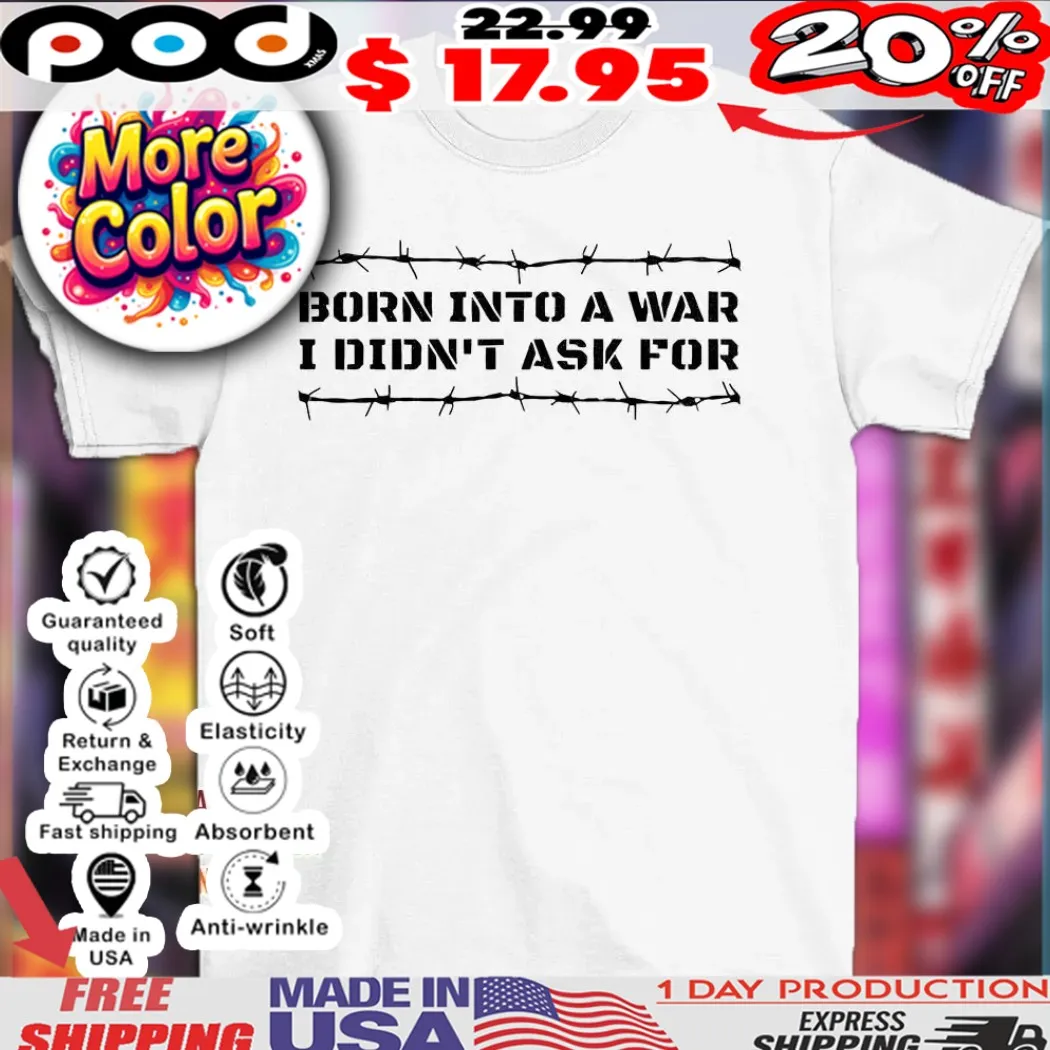 Born into a war I didn't ask for shirt Born into a war I didn't ask for shirt