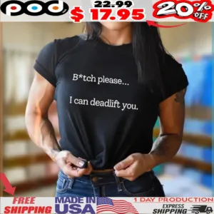 Btch please I can deadlift you shirt