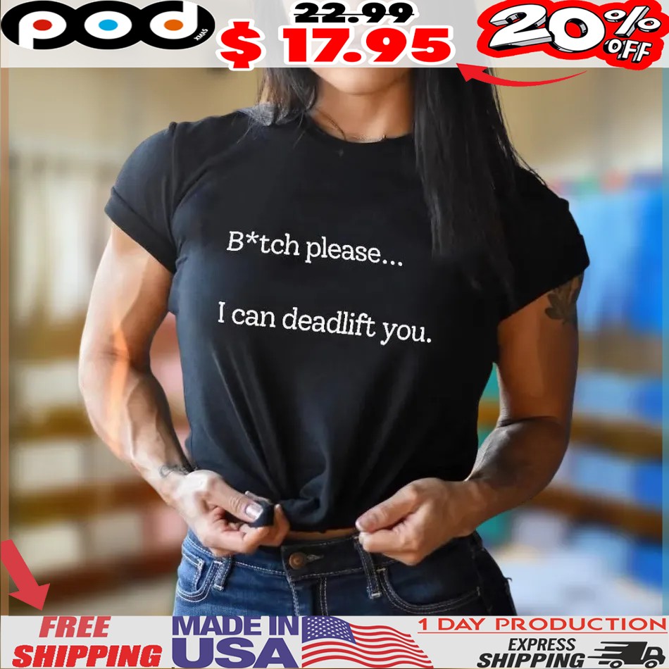 Btch please I can deadlift you shirt Btch please I can deadlift you shirt