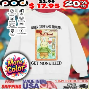 Bunny when grief and trauma get monetized soft soul shirt