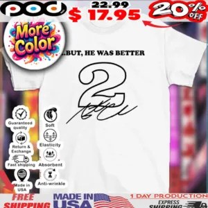 But he was better 2 signature shirt
