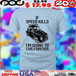 Car If speed kills I'm going to live forever shirt