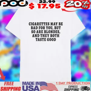 Cigarettes May Be Bad For You But So Are Blondes And They Both Taste Good 2025 Shirt