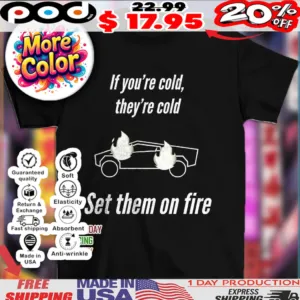 Cybertruck if you’re cold they’re cold set them on fire shirt