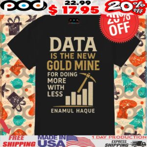 Data Is The New Gold Mine For Doing More With Less Enamul Haque Shirt