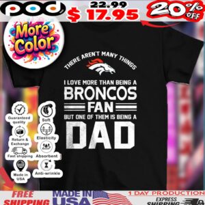 Denver Broncos There Aren't Many Things I Love More Than Being A Broncos Fan But One Of Them Is Being A Dad Logo Shirt