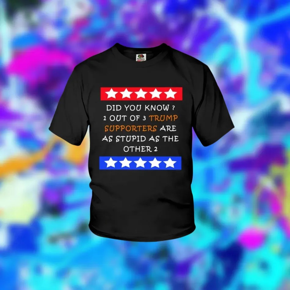 Did You Know 1 Out Of 3 Trump Supporters Are As Stupid As The Other 2 Shirt