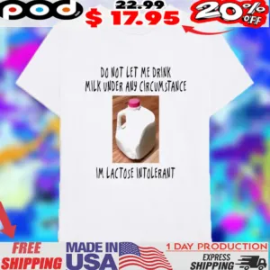 Do Not Let Me Drink Milk Under Any Circumstance I’m Lactose Intolerant Milk Container Shirt