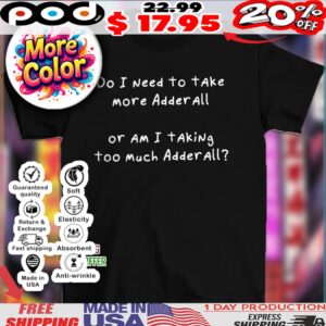 Do i need to take more adderall or am I taking too much adderall quote shirt