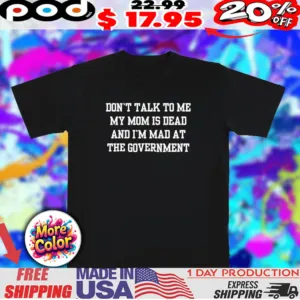 Don't talk to me mom is dead and i'm mad at the government shirt