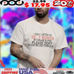 Drake Wearing I Only Listen To Sexy Songs By Drake & Pnd Please Don't Show Me Anything Else For His Livestream Shirt