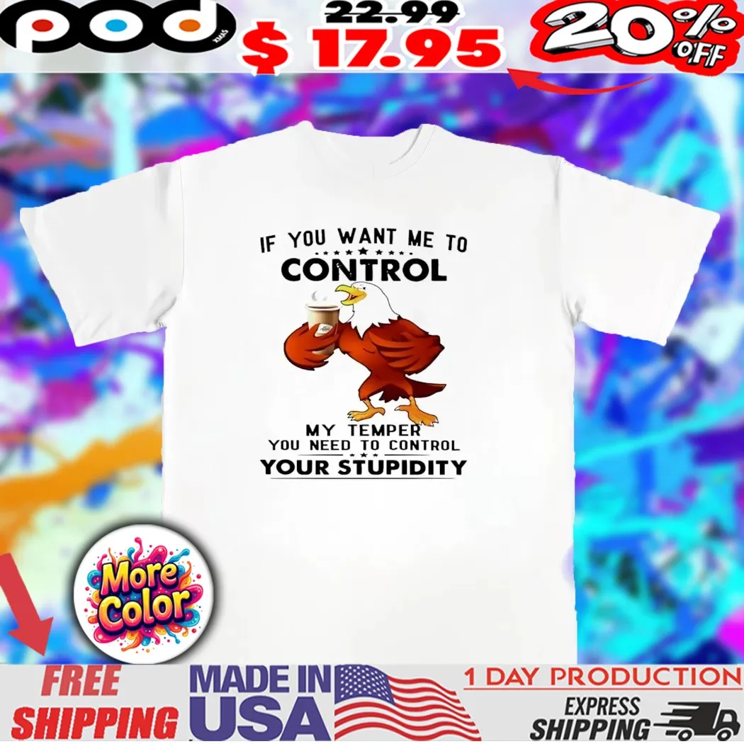Eagle If you want me to control my temper shirt