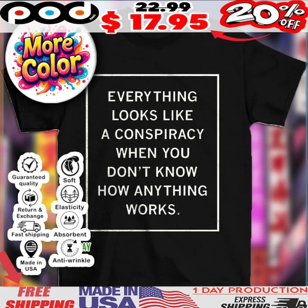 Everything looks like a conspiracy when you don’t know how anything works shirt