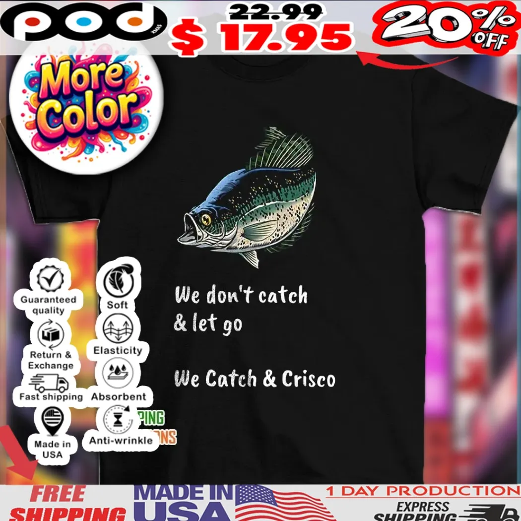 Fish we don’t catch and let go we catch and crisco 2025 shirt