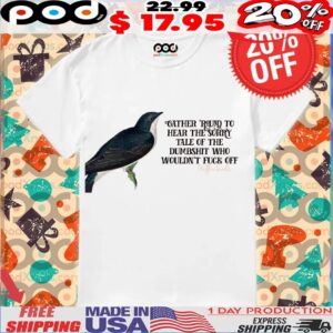 Gather Round To Hear The Sorry Tale Of The Dumbshit Who Wouldn't Fuck Off Shirt
