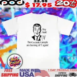 Hey look the Coast people are burning shit again shirt