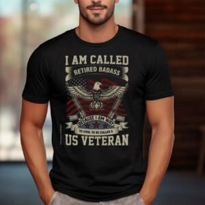 I Am Called Retired Badass Because I Am Way To Cool To Be Called A Us Veteran Shirt