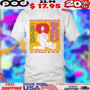 I Got A Crystal Shoved Up My Ass At A Erykah Badu Concert Shirt