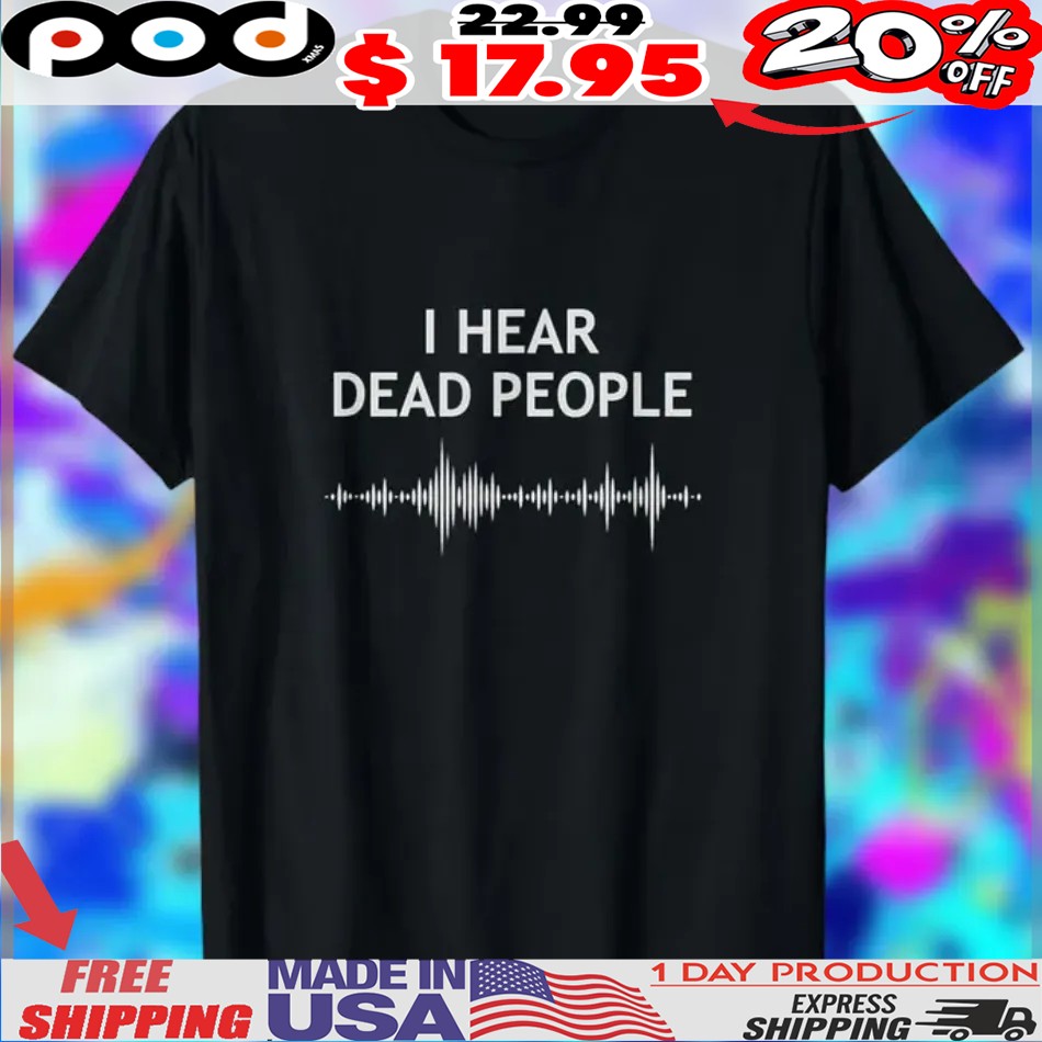 I Hear Dead People Acoustic Wave Shirt I Hear Dead People Acoustic Wave Shirt