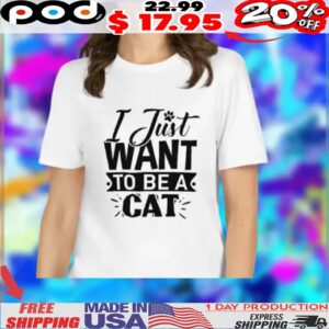 I Just WANT TO BE A CAT shirt