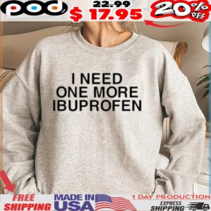 I Need One More Ibuprofen Shirt