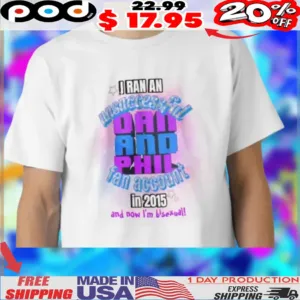 I RAN AN Unsuccessful DAD AND PHIL fan account in 2015 and now I'm bisexual shirt