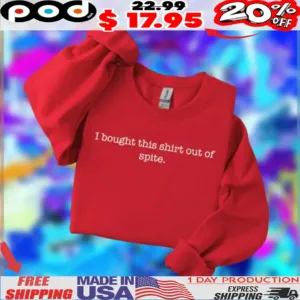 I bought this shirt out of spite shirt