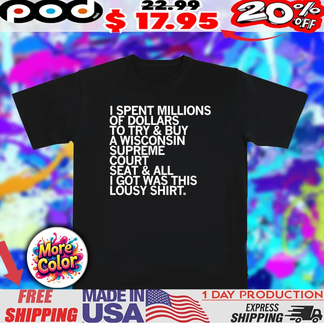 I spent millions of dollars to try and buy a Wisconsin Supreme Court Elon shirt