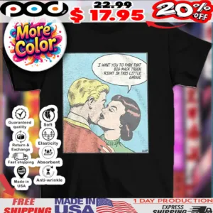 I want you to park that big mack truck right in this little garage shirt