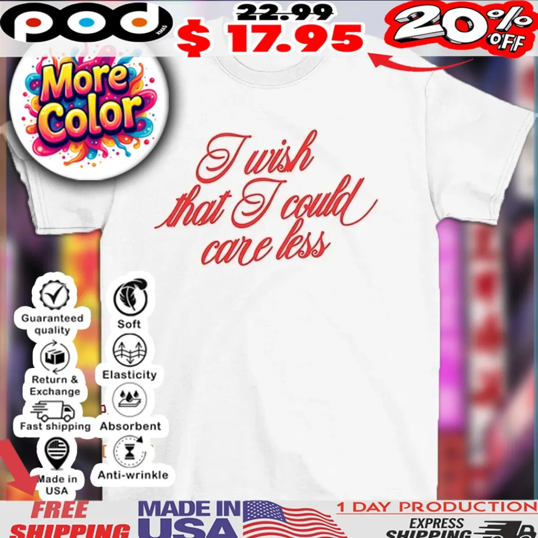 I wish that I could care less shirt