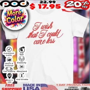 I wish that I could care less shirt