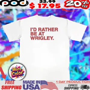 I’d rather be at wrigley Chicago Cubs electric 2025 text shirt