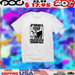 If You See A Terf Punch Them In The Fucking Face Shirt