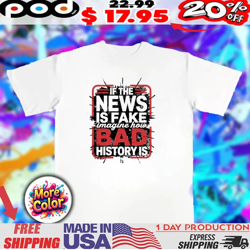 If the news is fake imagine how bad history is streetwearshirt