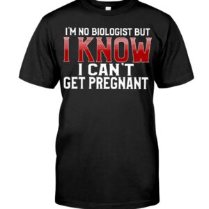 I'm No Biologist I Know I can't Get Pregnant Shirt