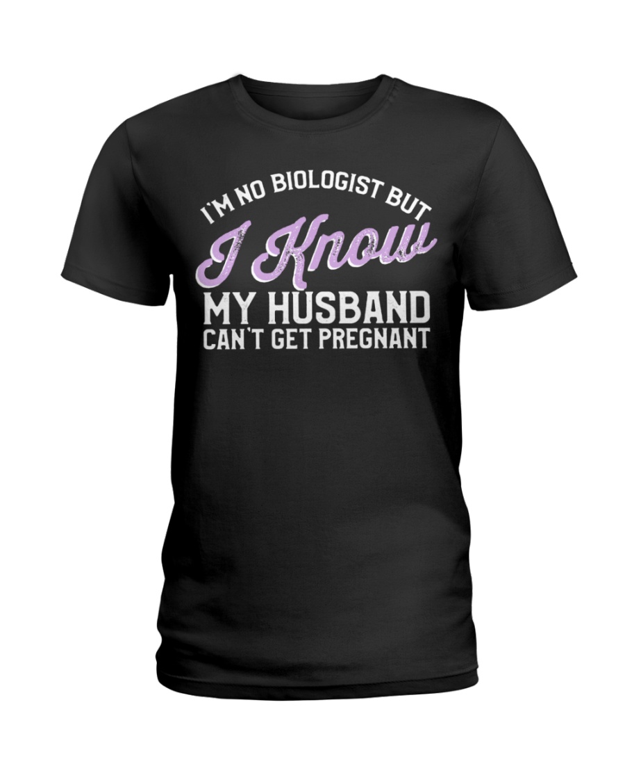 I'm No Biologist I Know My Husband Can't Get Pregnant Shirt I’m No Biologist I Know My Husband Can’t Get Pregnant Shirt