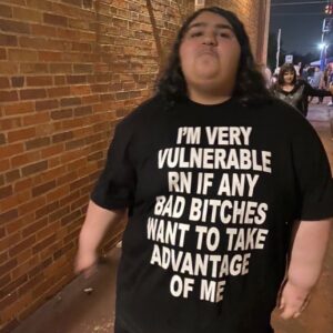 I'm Very Vulnerable Rn If Any Bad Bitches Want To Take Advantage Of Me Shirt