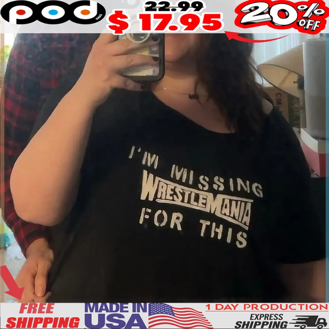 I'm Missing Wrestlemania For This Shirt I'm Missing Wrestlemania For This Shirt