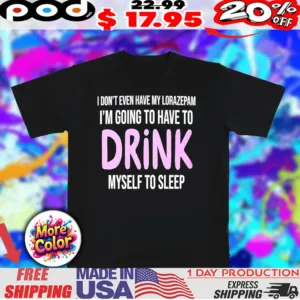 I’m going to have to drink myself to sleep quote shirt