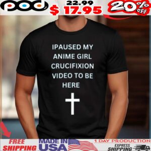 Ipaused My Anime Girl Crucifixion Video To Be Here Shirt
