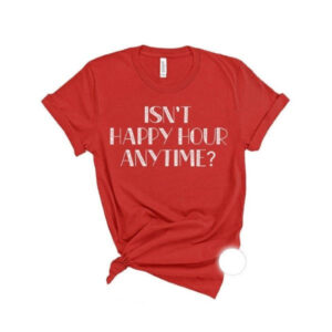 Isn’t Happy Hour Anytime T-Shirt