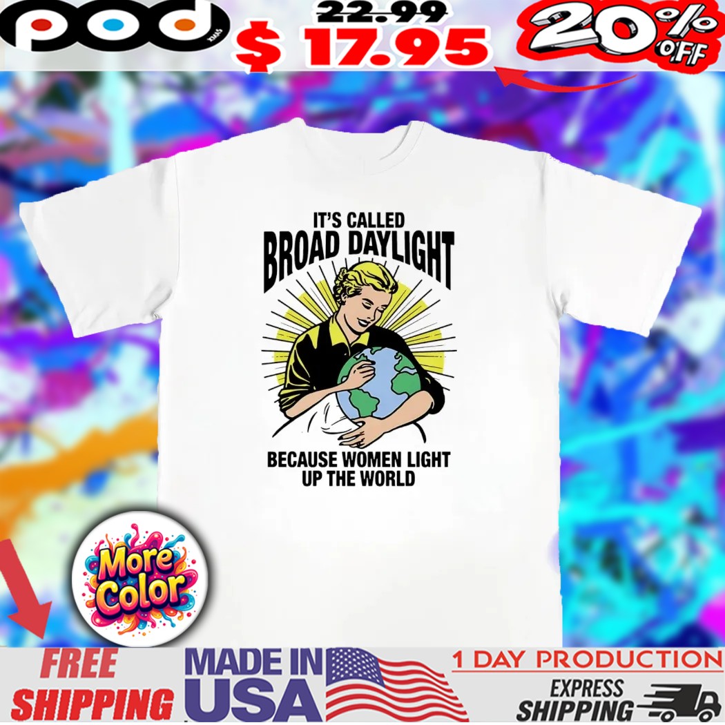It’s called broad daylight because women light up the world 2025 shirt