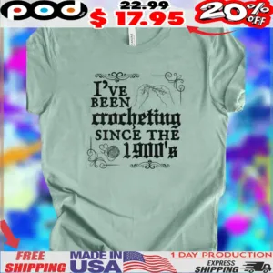 I've Been Crocheting Since The 1900s Shirt