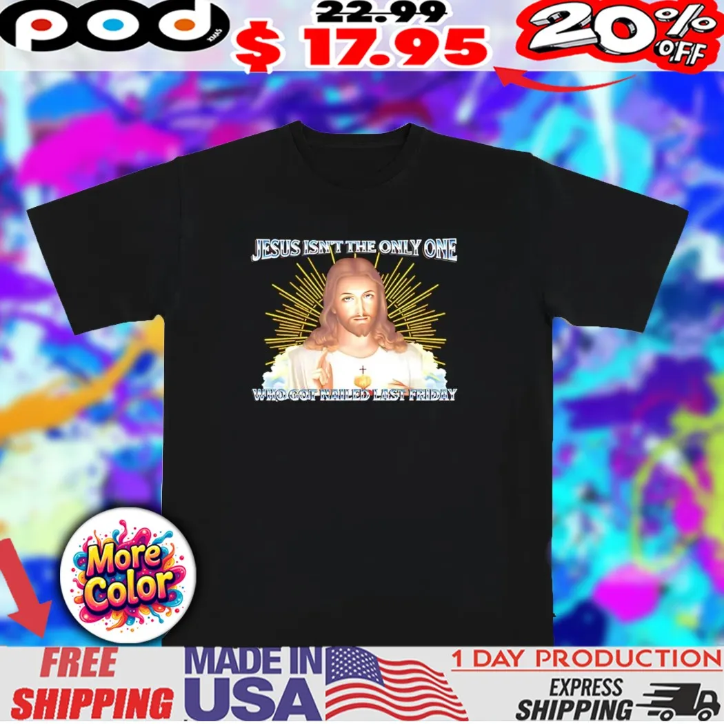 Jesus isn’t the only one who got nailed last friday christian shirt