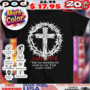John 19 6 take him yourselves and crucify him for I find no guilt in him christian shirt