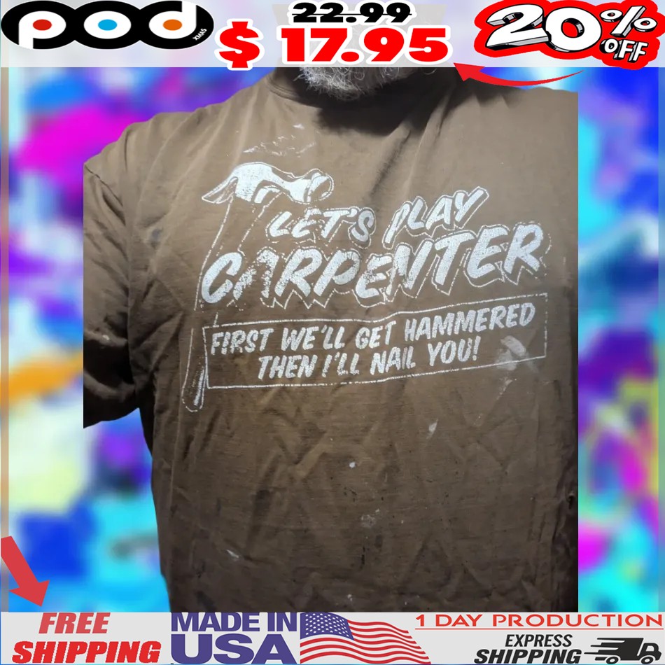 Let’s play carpenter first we’ll get hammered then I’ll nail you 2025 shirt