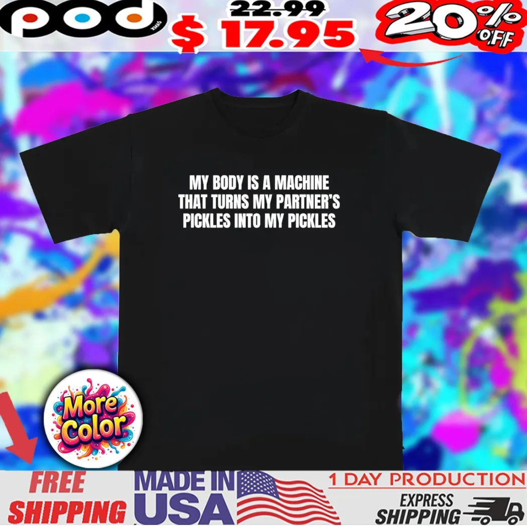 My body is a machine that turns my partner’s pickles 2025 quote shirt