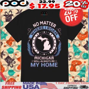 No Matter Where I Roam Michigan Will Always Be My Home Map 2025 Shirt
