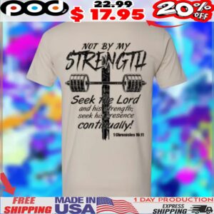 Not By My Strength Seek The Lord And His Strength Seek His Presence Continually Shirt