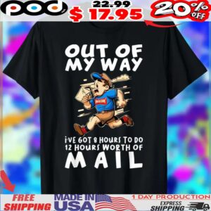 Out Of My Way I've 60t 8 Hours To Do 12 Hours Worth Of Mail Shirt